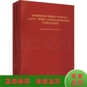 中国博物馆协会博物馆学专业委员会2020年博物馆与中国特色话语体系构建学术研讨会论文集