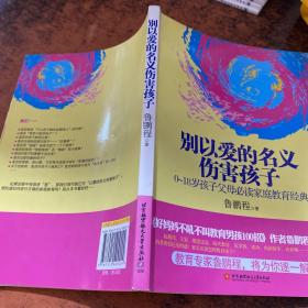 别以爱的名义伤害孩子（畅销书作家鲁鹏程新作，继引领“不吼不叫”教育狂潮后，再掀“以正确的爱”爱孩子的教育新思路。）