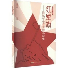 【全新正版，假一罚四】红军旗:追忆革命者主题小说集阎晶明主编9787539676692安徽文艺出版社