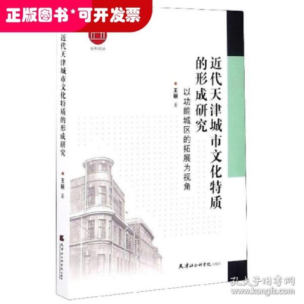 近代天津城市文化特质的形成研究：以功能城区的拓展为视角/社科论丛