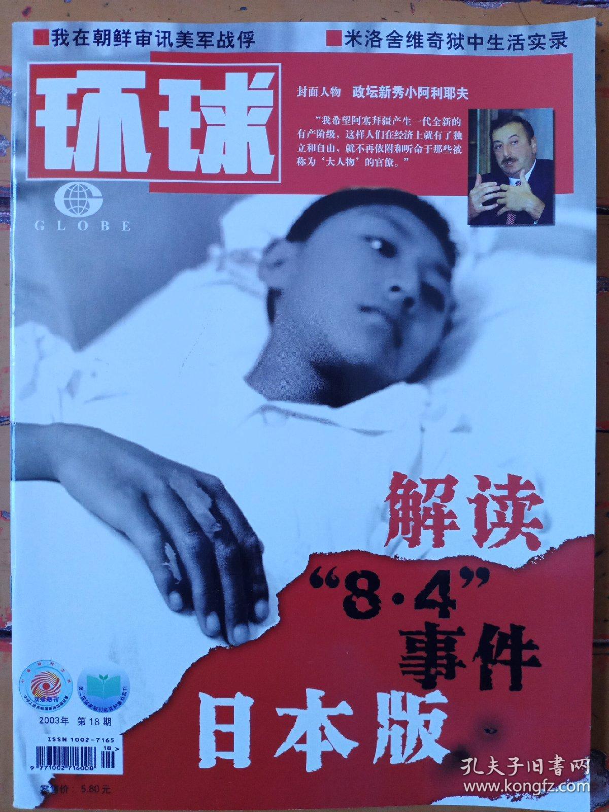 《环球》2003年第18期，内容提要:封面:政坛新秀小阿利耶夫；解渎8·4事件日本版；邻居日本的毒剂罐；8.4芥子气泄漏事件；日本人选择性健忘背后；日本拖延解决遗化问題真相；讨债新军——非政府组织；为中国人打官司的日本律師；中國人怎么一个恨字了得；日本四种势力与中國三种对策；9·18事变的反思；做客朝鲜第一枪杆子家庭；我在朝鮮审讯美军战俘；米洛舍维奇狱中生活实录；在沙龙官邸挂上号；嫁给老美中國女人