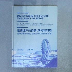 世博遗产的传承、研究和利用:世博会博物馆丽水世博会研讨会暨考察文集:Collectedpapersofforum&surveyonExpo2012YeosuKoreabyWorldExpoMuseum