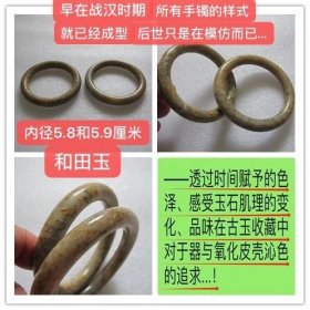 D-1887、早在战汉时期，所有手镯的样式就已经成型，后世只是在模仿而已——和田玉【圆条手镯一对】内径5.8和5.9厘米、总重112克；生坑未盘磨、在佩戴盘玩的过程中氧化皮壳会发生变化...，养玉的过程就是见识体会古玉质变的过程（透过时间赋予的色泽、感受玉石肌理的变化、品味在古玉收藏中对于器与氧化皮壳沁色的追求）；古玉收藏之道、首要是求真、真不存、一切则废！