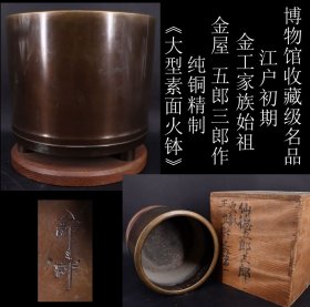 博物馆收藏级名品 日本购回江户初期 日本闻名的金工家族始祖 金屋 五郎三郎作 纯铜精制 《大型素面火钵》制作精美 工艺精细 原包浆 纯手工制作 手工錾刻款   外箱有款 尺寸高24.5X直径25CM 重5250克（10.4斤 ） 在日本火钵 寓意 家有一火钵 日子红红火火 蒸蒸日上等美好寓意 关于作者简历可百度收索 或看品相描述栏