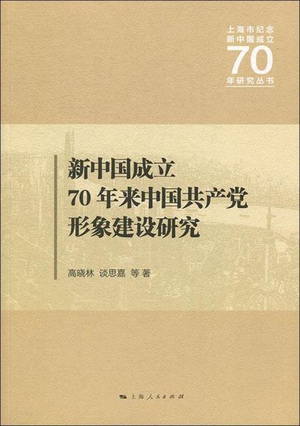 新书--上海市纪念新中国成立70年研究丛书：新中国成立70年来中国共产党形象建设研究
