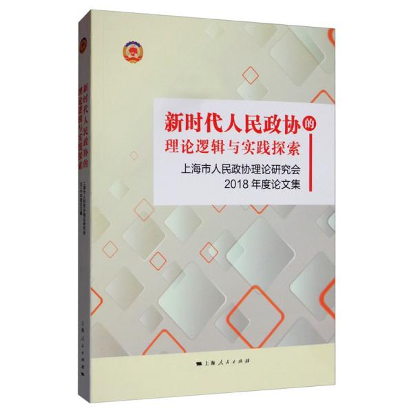 新时代人民政协的理论逻辑与实践探索：上海市人民政协理论研究会2018年度论文集