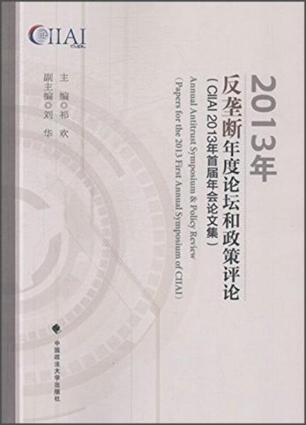 2013年反垄断年度论坛和政策评论 : CIIAI 2013年首届年会论文集 : papers for the 2013 first annual symposium of CIIAI