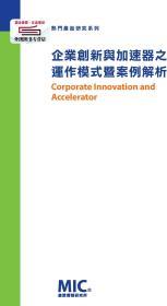 企业创新与加速器之运作模式暨案例解析 / 王琬昀等作; 洪春晖总编辑 财团法人信息工业策进会产业情报研究所MIC