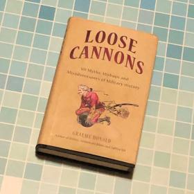 Loose Cannons 101 Myths mishaps and Misadventures of Military History