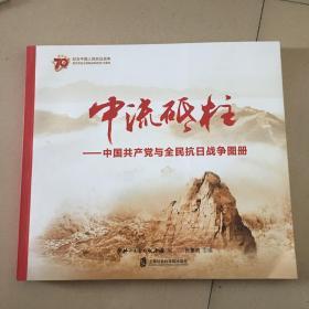 中流砥柱 中国共产党与全民抗日战争图册/纪念中国人民抗日战争暨世界反法西斯战争胜利70周年