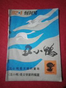 创刊号：青年文学月刊《丑小鸭  》  1982年第1期（叶君健致《代发刊词》；荒煤、公刘撰文致贺；载有王旭烽的小说《昨天已过去》；曹振强《跑堂里的姑娘》；洛恪《涅槃》；谭甫成《吉尔特，走进世界》；晓村《秦老虎》；韩春旭《两个世界》；徐大鹏《西闹99号》；檀溪《寻觅》；刘宝营《山村夏日》；丁鸿慈《蟹肥时节》；李绪萱《奇鸟求爱》；乔良、宋爱咏、顾城、程步涛的诗，并载甘少诚、袁润生的画 ）