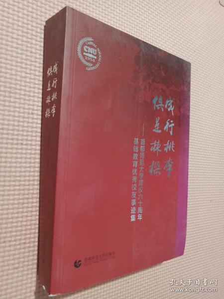 成行桃李 俱是栋梁 : 首都师范大学建校六十周年基础教育优秀校友事迹集