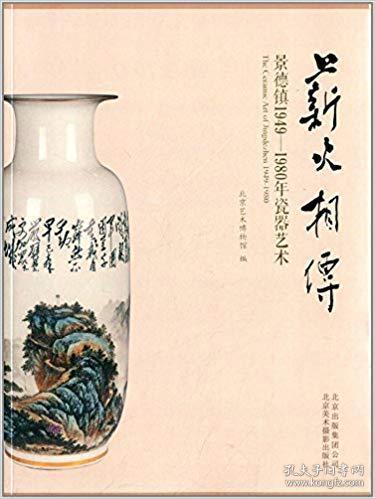 薪火相传 : 景德镇1949-1980年瓷器艺术 : the ceramic art of Jingdezhen 1949-1980