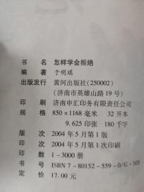 怎样学会拒绝          于明琪 包括：拒绝的艺术、30个拒绝的理由、72种拒绝的方法、心动不如行动——必须立刻拒绝的人和事四章