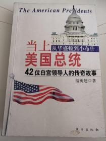 当上美国总统——从华盛顿到小布什42位白宫领导人的传奇故事