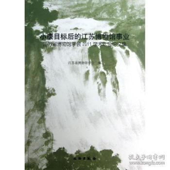 小康目标后的江苏博物馆事业：江苏省博物馆学会2011学术年会论文集(平)