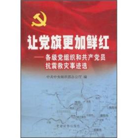 让党旗更加鲜红:各级党组织和共产党员抗震救灾事迹选