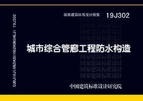 国家建筑标准设计图集 19J302 城市综合管廊工程防水构造 9787518209958 中国建筑标准设计研究院有限公司 中国建筑防水协会 中国计划出版社