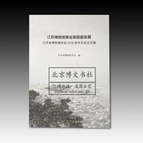 江苏博物馆事业高质量发展：江苏省博物馆学会2018学术年会论文集