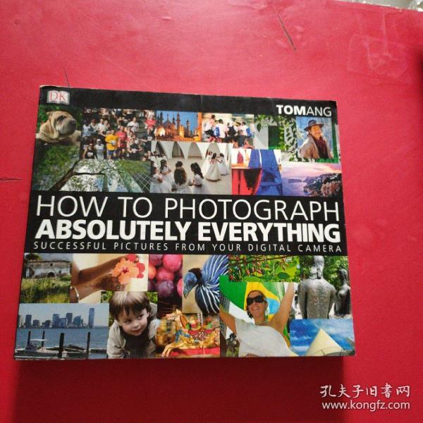 How to Photograph Absolutely Everything: Successful Pictures From Your Digital Camera