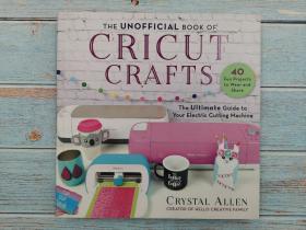 The Unofficial Book of Cricut Crafts: The Ultimate Guide to Your Electric Cutting Machine