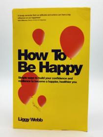 How To Be Happy: Simple Ways To Build Your Confidence And Resilience To Become a Happier, Healthier You 英文原版-《如何获得快乐：建立自信与适应能力，创造更幸福更快乐的人生》