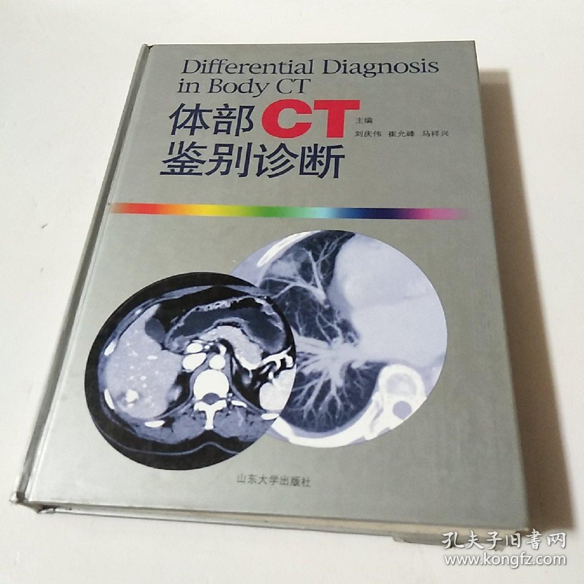 体部CT鉴别诊断       马祥兴 主编；刘庆伟；崔允峰     本书的特点是以基本病变为基础，对各种疾病的CT表现及临床表现作简明扼要的阐述，并配以精选的图片，进行鉴别诊断的探讨，以便读者对基本病变相近的不同疾病进行鉴别时参考。为力求达到目的，在本书的编写过程中，我们整理了十几年来积累的大量的影像和临床资料，并查阅和参考了许多国内外文献