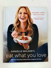 Danielle Walker's Eat What You Love: 125 Gluten-Free, Grain-Free, Dairy-Free, and Paleo Recipes: Everyday Comfort Food You Crave; Gluten-Free, Dairy-Free, and Paleo Recipes