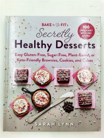 Bake to Be Fit's Secretly Healthy Desserts: Easy Gluten-Free, Sugar-Free, Plant-Based, or Keto-Friendly Brownies, Cookies, and Cakes