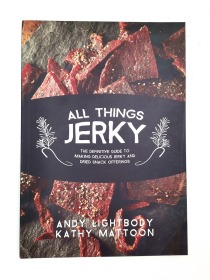 All Things Jerky: The Definitive Guide to Making Delicious Jerky and Dried Snack Offerings