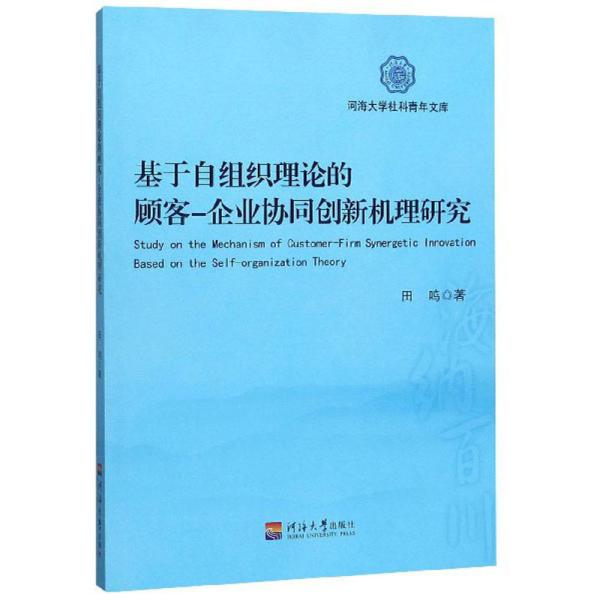 基于自组织理论的顾客-企业协同创新机理研究/河海大学社科青年文库