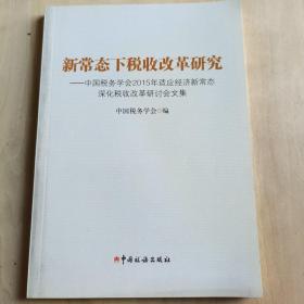 新常态下税收改革研究：中国税务学会2015年适应经济新常态深化税收改革研讨会文集