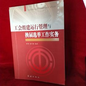 “社会转型期工会建设与创新管理实务”系列丛书：工会组建运行管理与换届选举工作实务