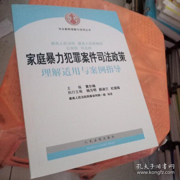 司法解释理解与适用丛书 最高人民法院、最高人民检察院、公安部、司法部家庭暴力犯罪案件司法政策理解适用与案例指导