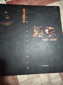 见证:一个军事记者眼中的影像中国:1997-2008:the word of pictures of China in the eyes of a journalist in the army:1997-2008