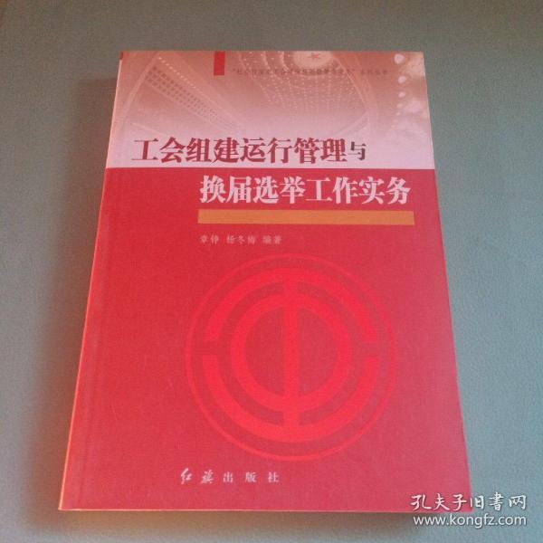 “社会转型期工会建设与创新管理实务”系列丛书：工会组建运行管理与换届选举工作实务