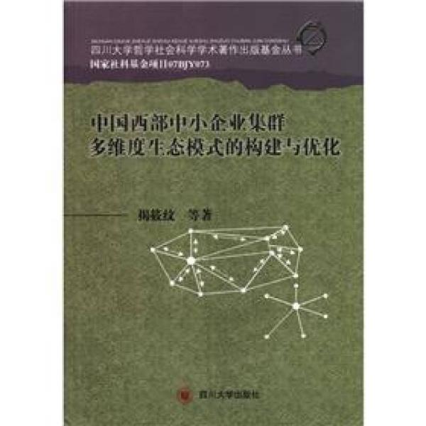 四川大学哲学社会科学学术著作出版基金丛书：中国西部中小企业集群多维度生态模式的构建与优化