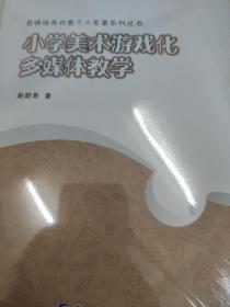 小学美术游戏化多媒体教学/名师培养对象个人专著系列丛书