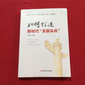 如何打造新时代“支部尖兵”（新时代党员干部和党务工作者做好支部工作的重要参考用书）