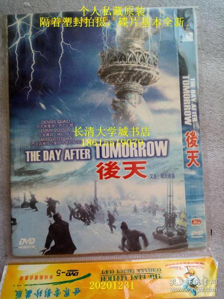 【DVD-499】The Day After Tomorrow 后天，又名末日浩劫、明日之后、明天过后、末日世界【个人私藏电影大片光盘碟片DTS】20世纪福克斯公司制作的的科幻片，该片由罗兰·艾默里奇执导，丹尼斯·奎德、杰克·吉伦哈尔、艾米·罗森、莎拉·沃德等主演。该片于2004年5月28日在美国上映。该片主要讲述了温室效应造成地球气候异变，全球即将陷入第二次冰河纪的故事。