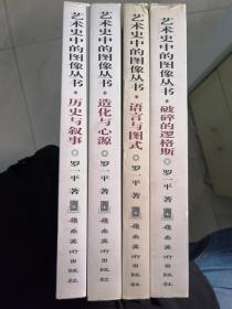 艺术史中的图像丛书（4册合售）：《破碎的逻格斯：西方现当代艺术史中的图像》+《语言与图式：中国美术史中的花鸟图像》+《造化与心源：中国美术史中的山水图像》+《历史与叙事：中国美术史中的人物图像》（罗一平  著）