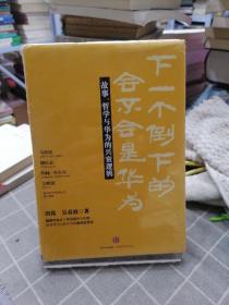 下一个倒下的会不会是华为：故事，哲学与华为的兴衰逻辑