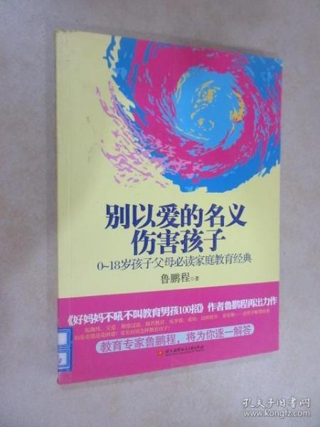 别以爱的名义伤害孩子（畅销书作家鲁鹏程新作，继引领“不吼不叫”教育狂潮后，再掀“以正确的爱”爱孩子的教育新思路。）