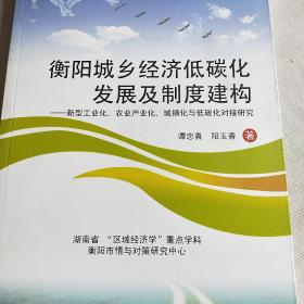 衡阳城乡经济低碳化发展及制度建构：新型工业化、农业产业化、城镇化与低碳化对接研究