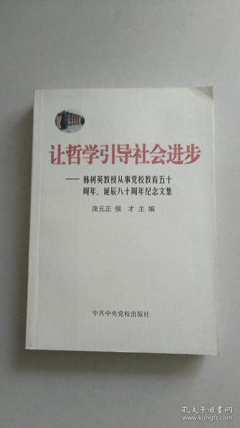 让哲学引导社会进步:韩树英教授从事党校教育五十周年、诞辰八十周年纪念文集