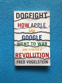 Dogfight: How Apple and Google Went to War and Started a Revolution Fred Vogelstein