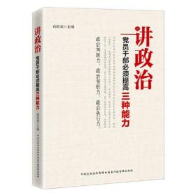 讲政治——党员干部必须提高三种能力（对党员干部如何做到旗帜鲜明讲政治，特别是如何提高政治判断力、政治领悟力、政治执行力进行了多层次、多视角的挖掘，在阐释中提出了独到见解。）