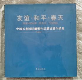 友谊·和平·春天:中国长春国际雕塑作品邀请展作品集:[中英文本].