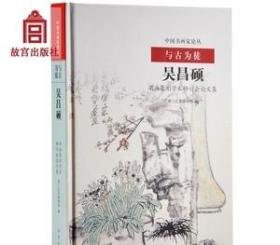 中国书画家论丛 与古为徒 吴昌硕书画篆刻学术研讨会论 故宫博物院出版旗舰店书籍 纸上故宫