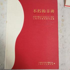 不朽的丰碑 庆祝中国共产党成立九十周年上海书法篆刻展作品集